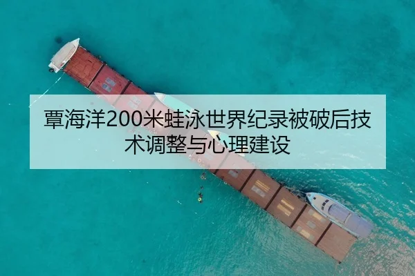 覃海洋200米蛙泳世界纪录被破后技术调整与心理建设