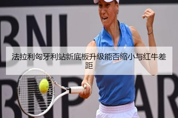 法拉利匈牙利站新底板升级能否缩小与红牛差距