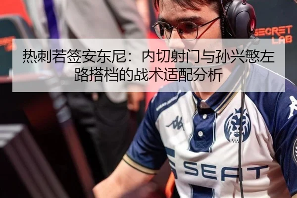 热刺若签安东尼：内切射门与孙兴慜左路搭档的战术适配分析