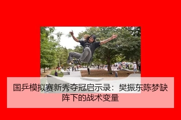 国乒模拟赛新秀夺冠启示录：樊振东陈梦缺阵下的战术变量